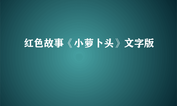 红色故事《小萝卜头》文字版