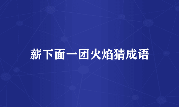 薪下面一团火焰猜成语