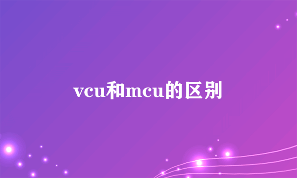 vcu和mcu的区别