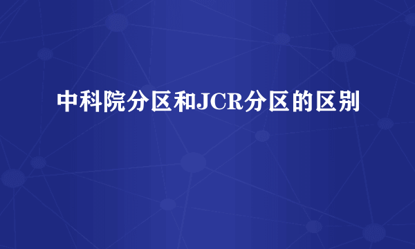 中科院分区和JCR分区的区别