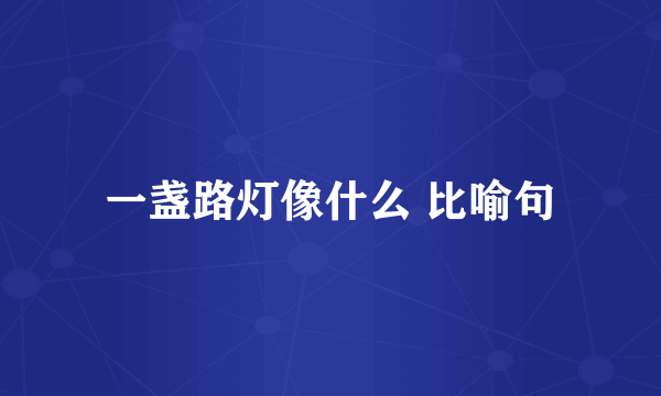 一盏路灯像什么 比喻句