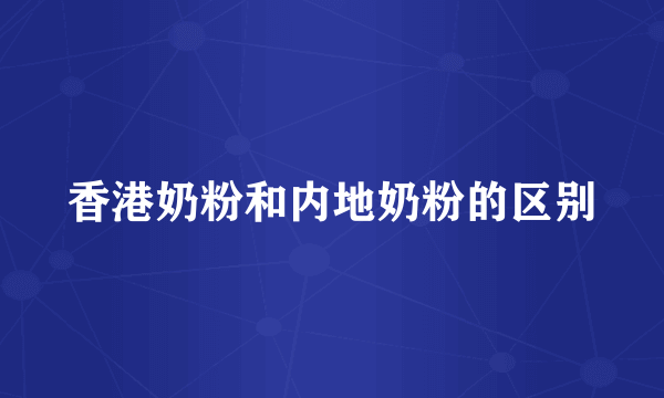 香港奶粉和内地奶粉的区别
