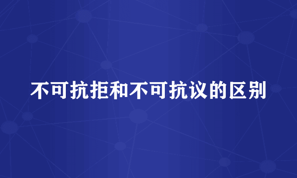 不可抗拒和不可抗议的区别