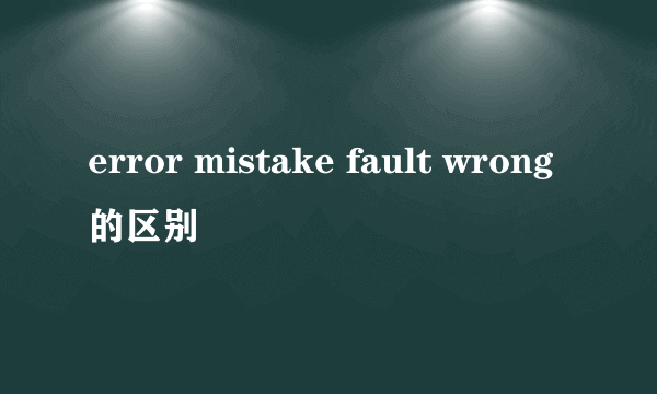 error mistake fault wrong的区别