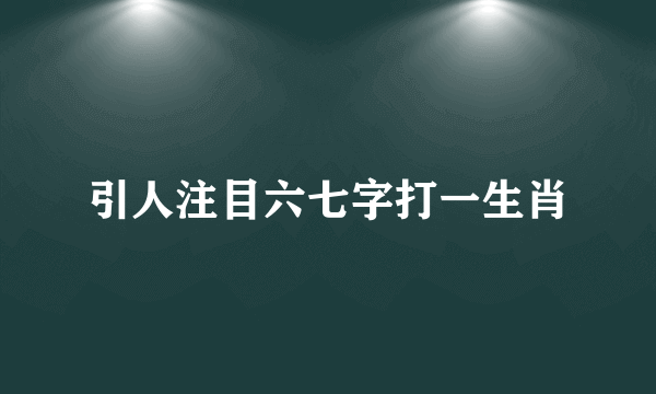 引人注目六七字打一生肖