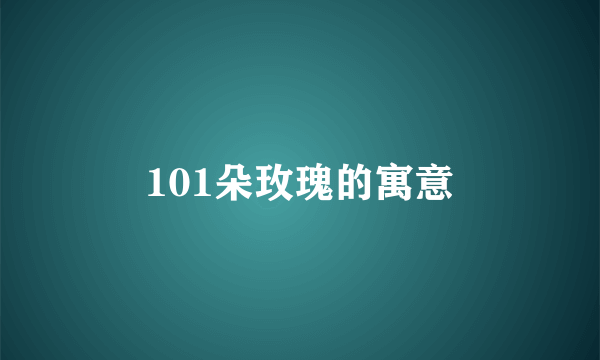 101朵玫瑰的寓意