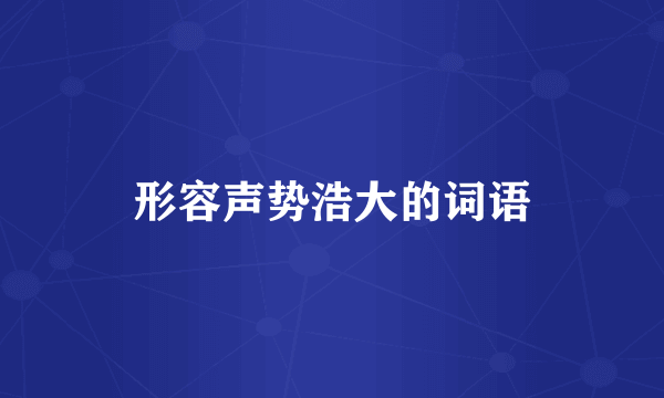 形容声势浩大的词语