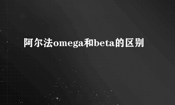 阿尔法omega和beta的区别