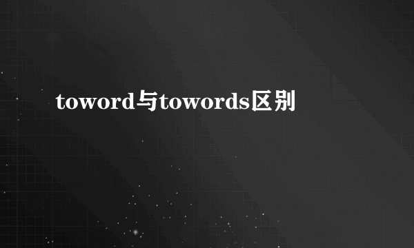 toword与towords区别