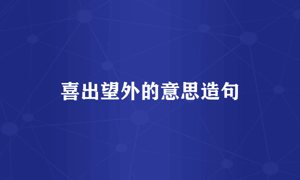 喜出望外的意思造句