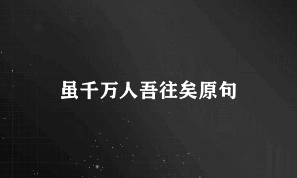 虽千万人吾往矣原句