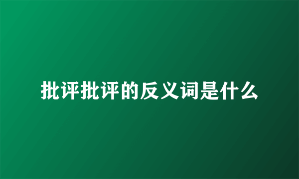 批评批评的反义词是什么
