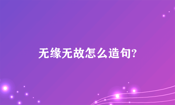 无缘无故怎么造句?