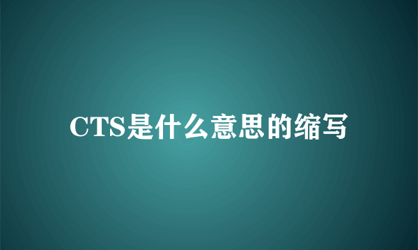 CTS是什么意思的缩写
