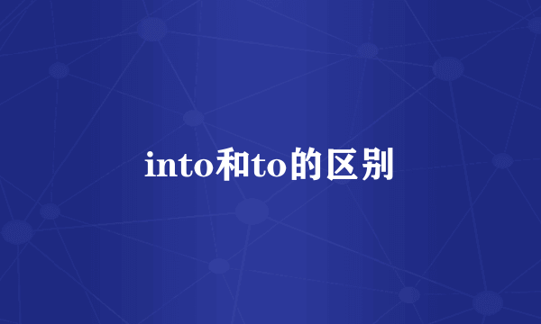 into和to的区别