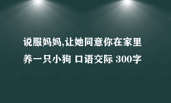说服妈妈,让她同意你在家里养一只小狗 口语交际 300字