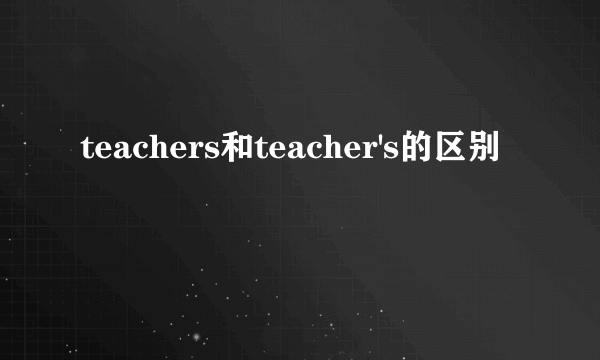 teachers和teacher's的区别