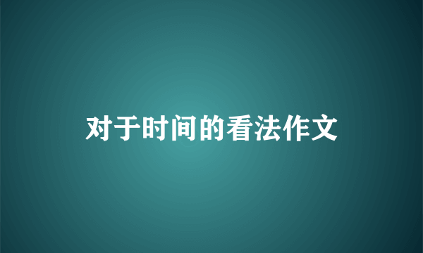 对于时间的看法作文
