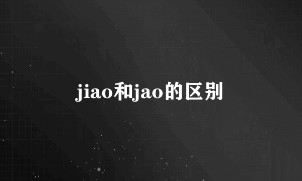 jiao和jao的区别