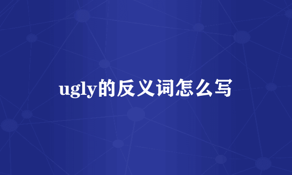 ugly的反义词怎么写