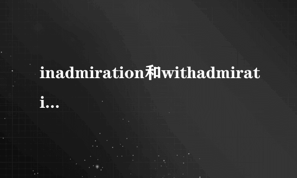 inadmiration和withadmiration的区别