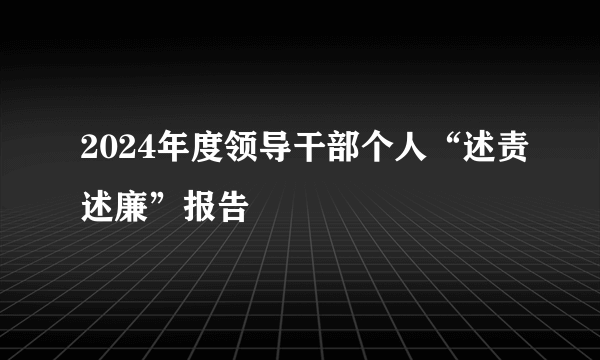 2024年度领导干部个人“述责述廉”报告