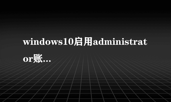 windows10启用administrator账号的方法