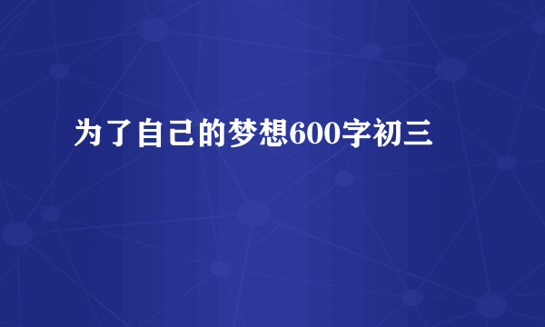 为了自己的梦想600字初三
