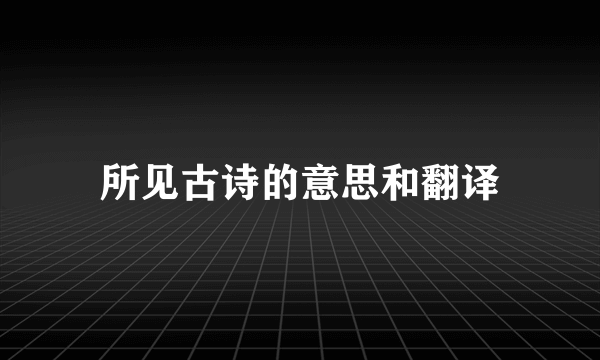所见古诗的意思和翻译