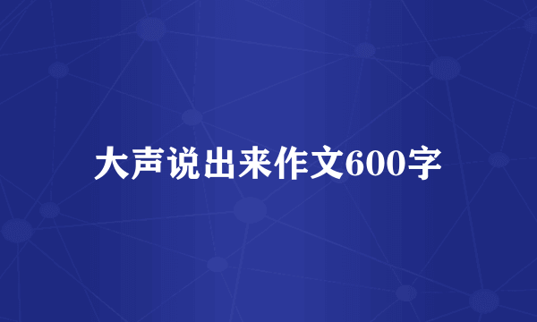 大声说出来作文600字