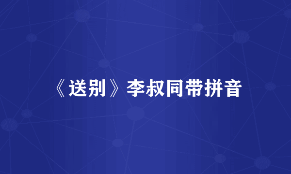 《送别》李叔同带拼音