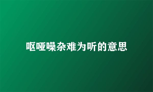 呕哑噪杂难为听的意思