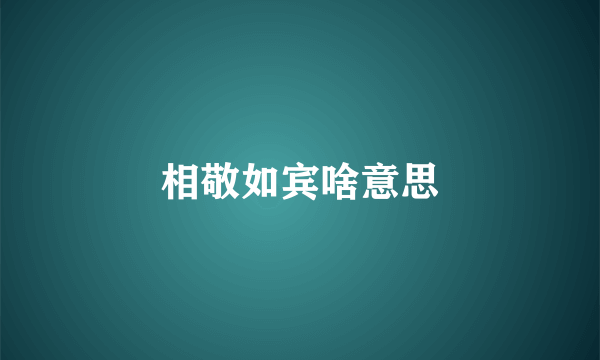 相敬如宾啥意思