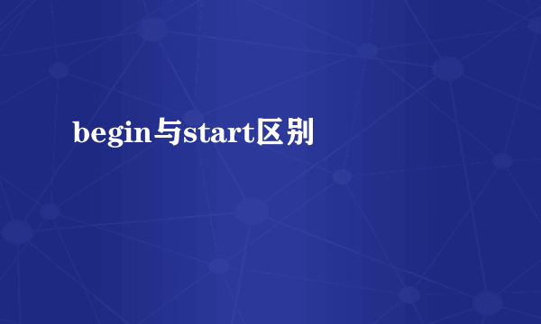 begin与start区别