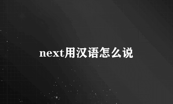 next用汉语怎么说