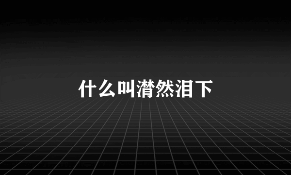 什么叫潸然泪下