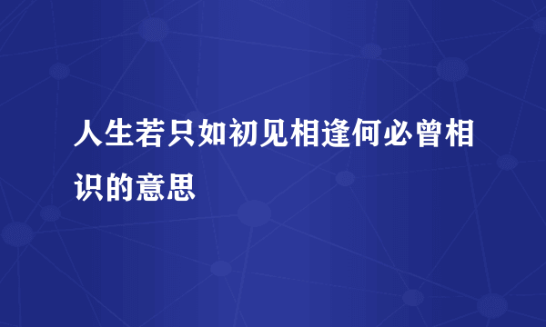 人生若只如初见相逢何必曾相识的意思