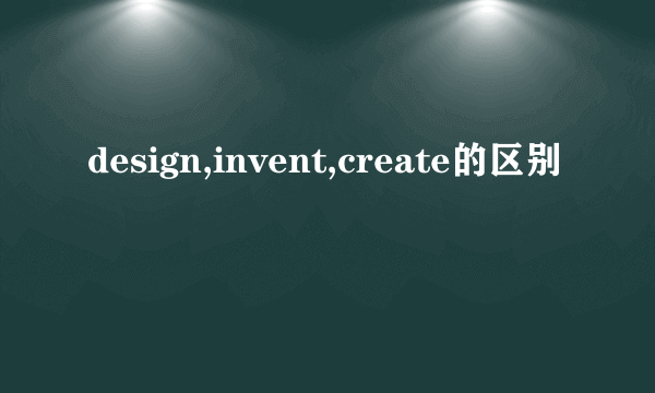 design,invent,create的区别
