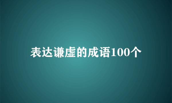 表达谦虚的成语100个
