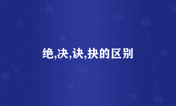 绝,决,诀,抉的区别