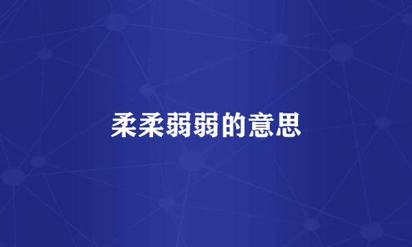 柔柔弱弱的意思