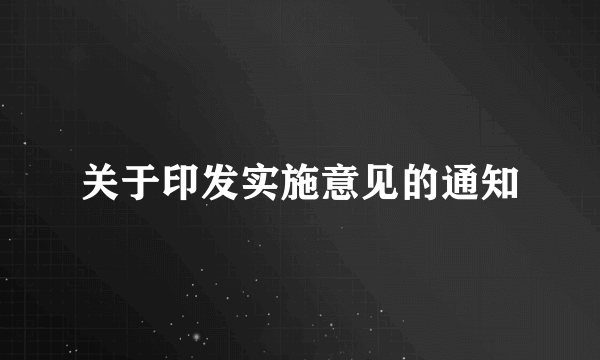 关于印发实施意见的通知
