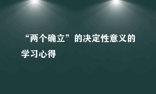 “两个确立”的决定性意义的学习心得