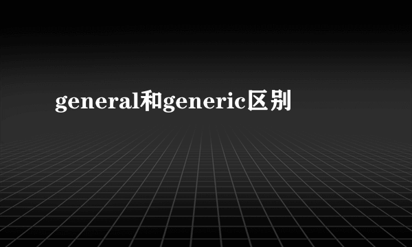 general和generic区别