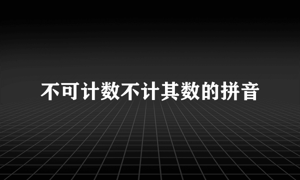 不可计数不计其数的拼音