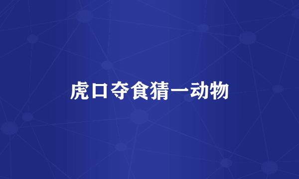 虎口夺食猜一动物