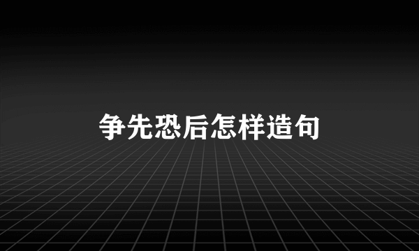 争先恐后怎样造句