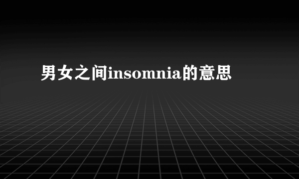 男女之间insomnia的意思