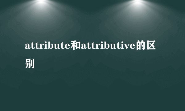 attribute和attributive的区别