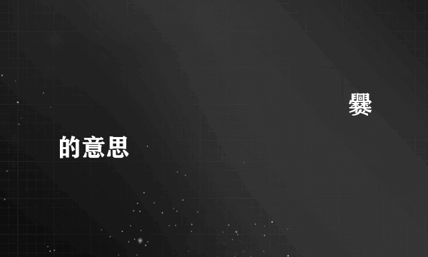 嘂嚻靐龖龘靐齾爩龗灪龖厵爨的意思